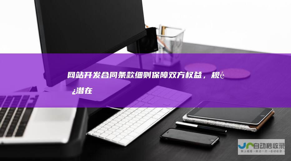 网站开发合同条款细则：保障双方权益，规避潜在风险
